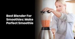 Best Blender For Smoothies- Make Perfect Smoothie
