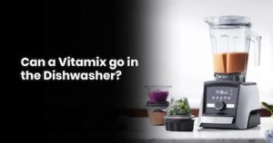 Can a Vitamix go in the Dishwasher